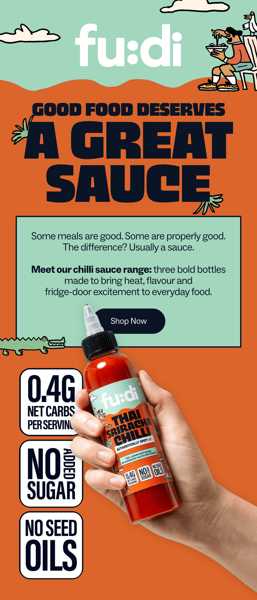 If your meal’s alright but not oh wow…  These sauces take it up a notch.  Meet our chilli sauce range: three bold bottles made to bring heat, flavour and fridge-door excitement to everyday food.
