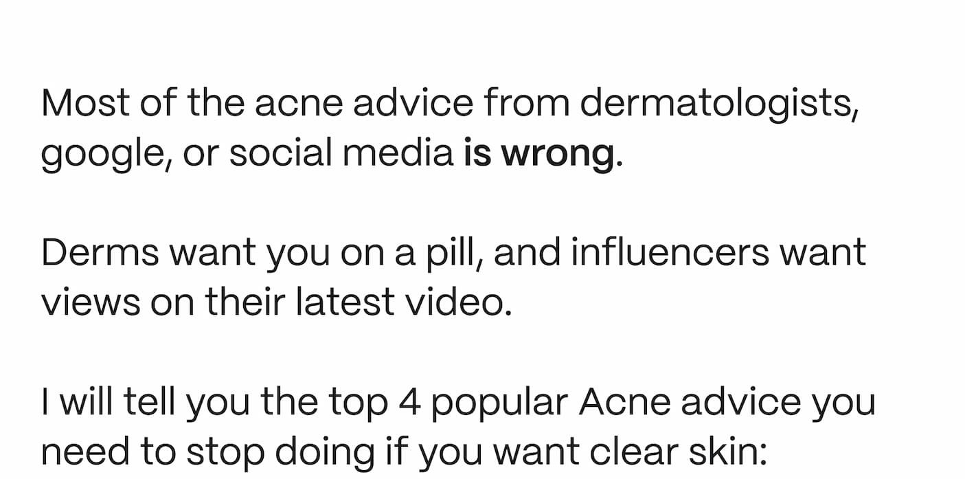 Most of the acne advice from dermatologists, google, or social media is wrong.   Derms want you on a pill, and influencers want views on their latest video.  I will tell you the top 4 popular Acne advice you need to stop doing if you want clear skin: