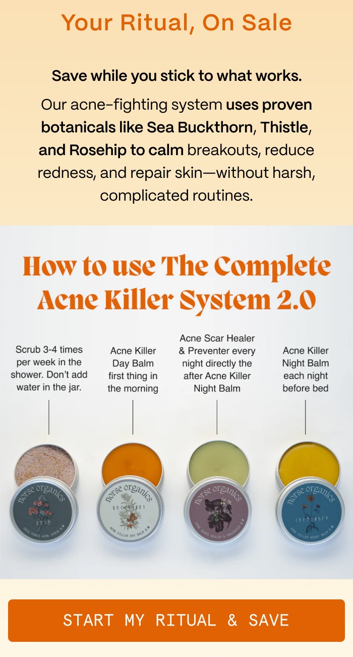 Your Ritual, On Sale - Save while you stick to what works. - Our acne-fighting system uses proven botanicals like Sea Buckthorn, Thistle, and Rosehip to calm breakouts, reduce redness, and repair skin—without harsh, complicated routines. - Start My Ritual & Save