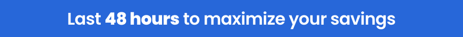Last 48 hours to maximize your savings