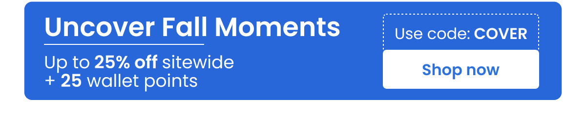 Uncover Fall Moments | Up to 25% off sitewide + 25 wallet points | Use code : COVER | Shop now 