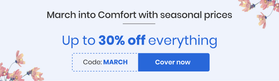 March into Comfort with seasonal prices | Up to 30% off everything | Use code - MARCH | Cover now