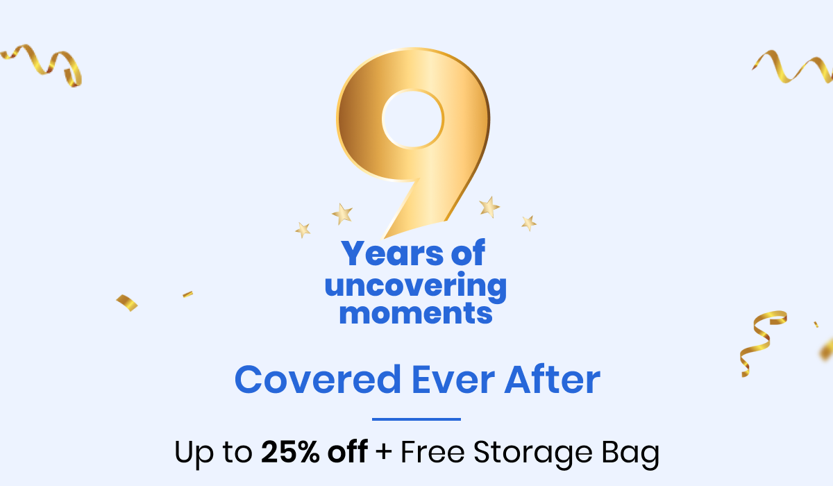 9 Years of uncovering moments Covered Ever After Up to 25% off + Free Storage Bag