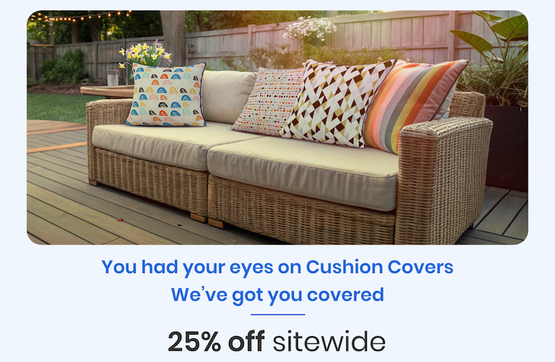 You had your eyes on Cushion Covers We've got you covered 25% off sitewide
