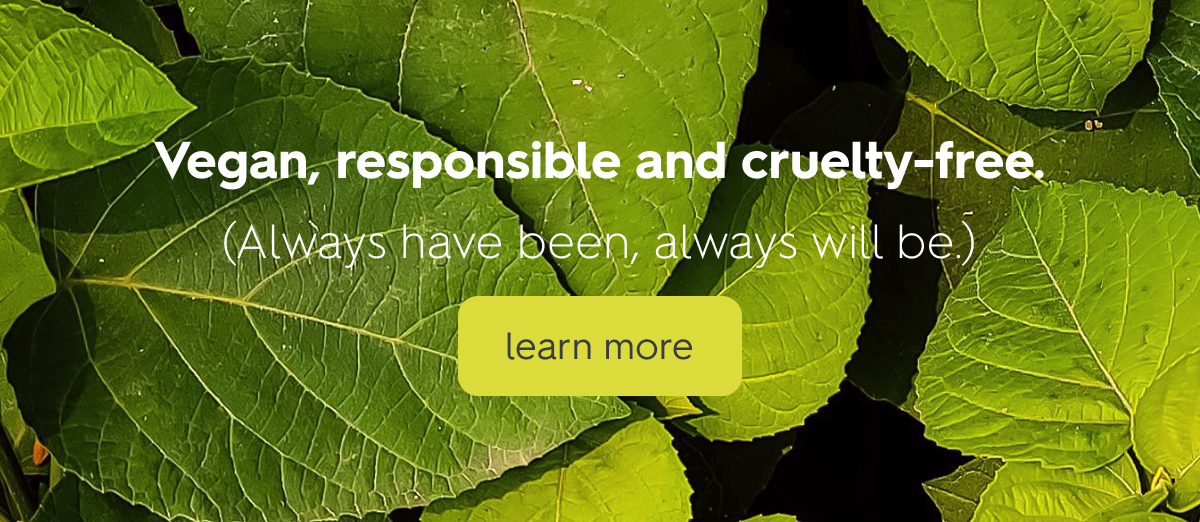 Vegan, responsible and cruelty-free.
