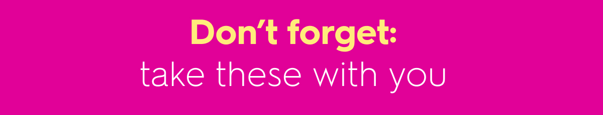 Don't forget: take these with you 