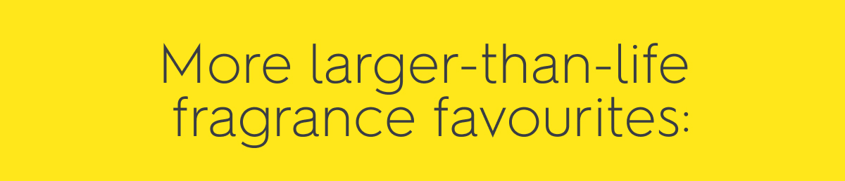 More larger-than-life fragrance favourites: