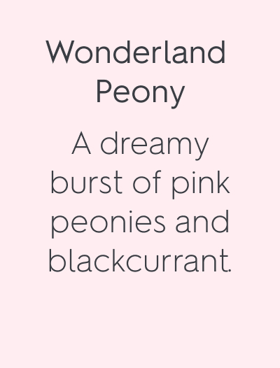 Wonderland Peony A dreamy burst of pink peonies and blackcurrant.