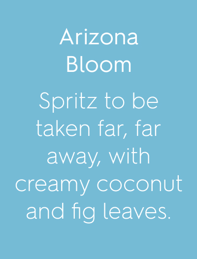 Arizona Bloom Spritz to be taken far, far away, with creamy coconut and fig leaves.