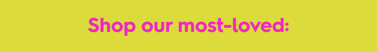 Shop our most-loved: