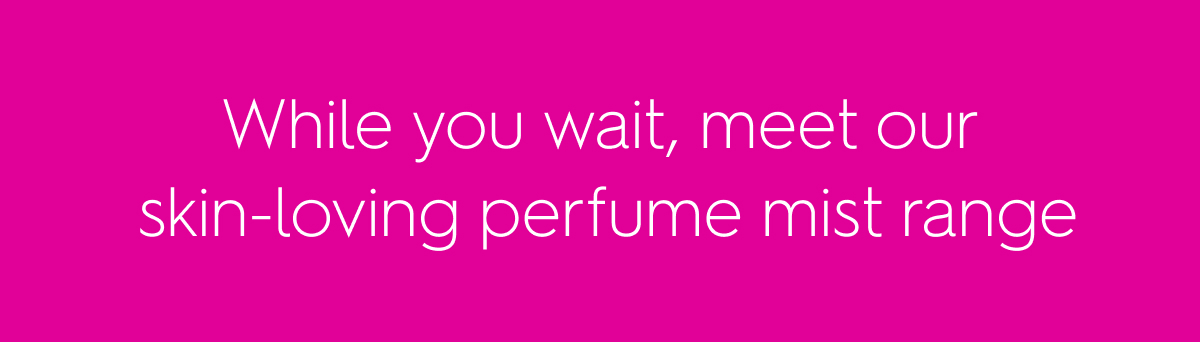 While you wait, meet our skin-loving perfume mist range