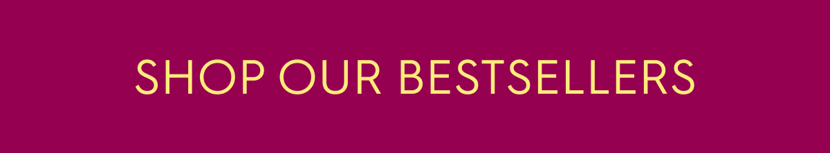 SHOP OUR BESTSELLERS