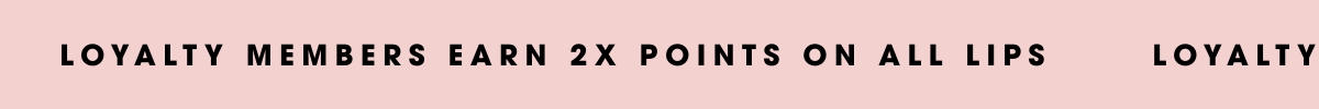 Loyalty members earn 2x points on all lips