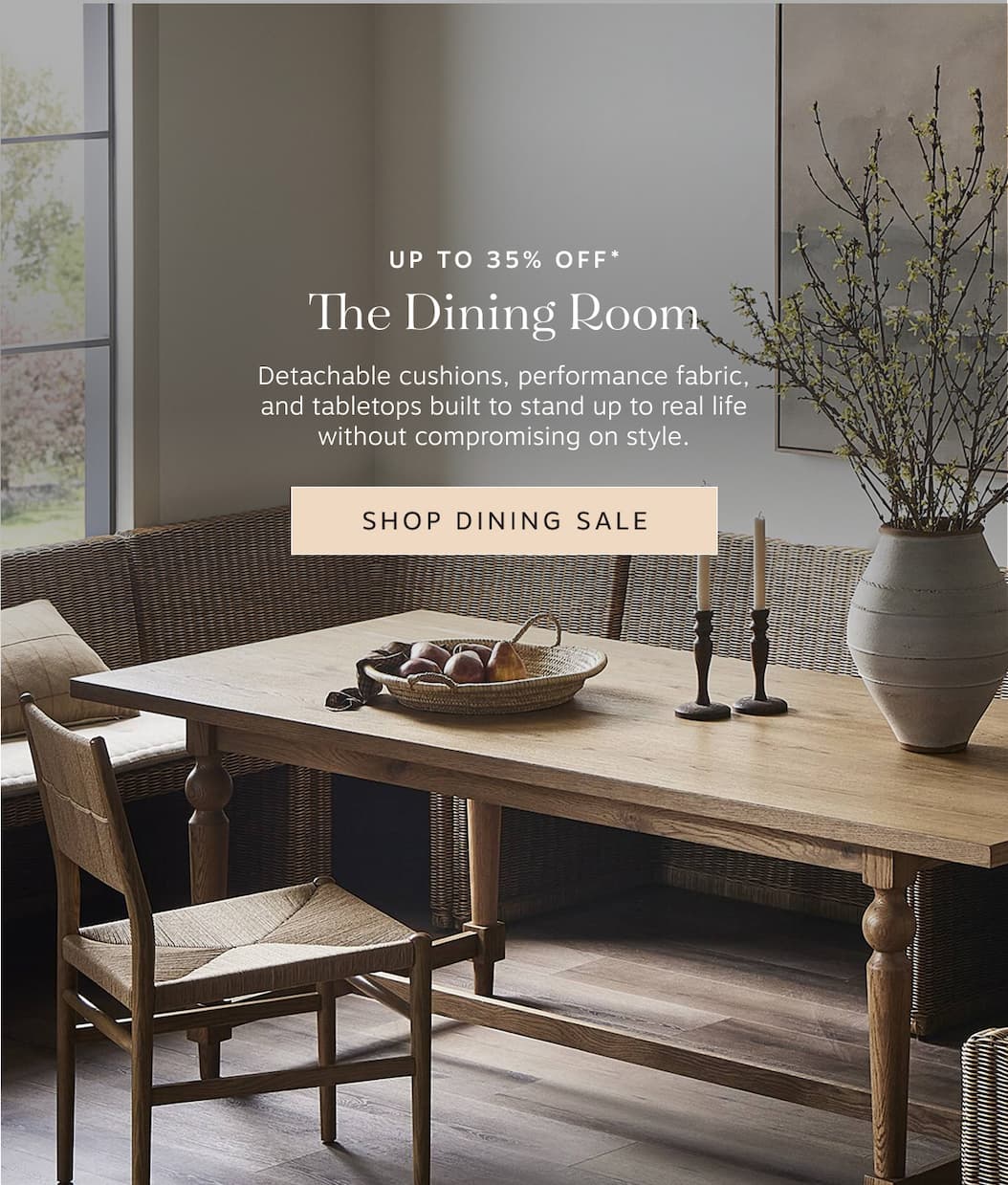 Up to 35% Off* The Dining Room – Detachable cushions, performance fabric, and tabletops built to stand up to real life without compromising on style. | Shop Dining Sale