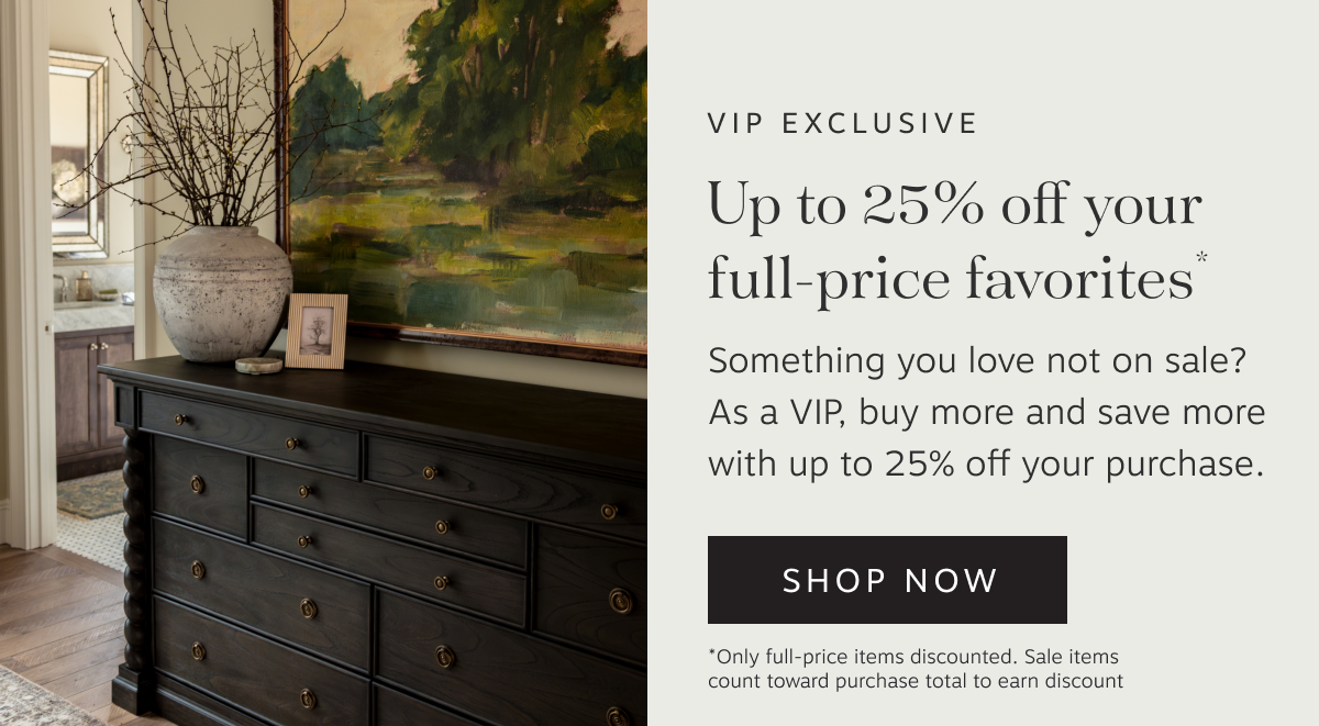 VIP Exclusive – Up to 20% off your full-price favorites | Something you love not on sale? As a VIP, buy more and save more with up to 25% off your purchase. | Shop Now | *Only full-price items discounted. Sale items count toward purchase total to earn discount