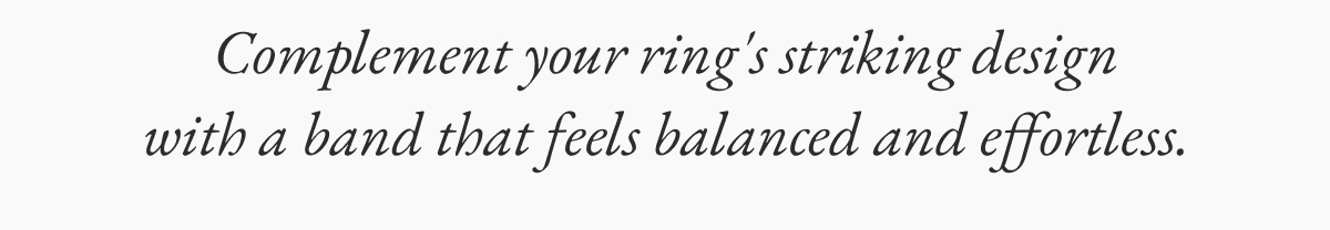 Complement your ring's striking design with a band that feels balanced and effortless.
