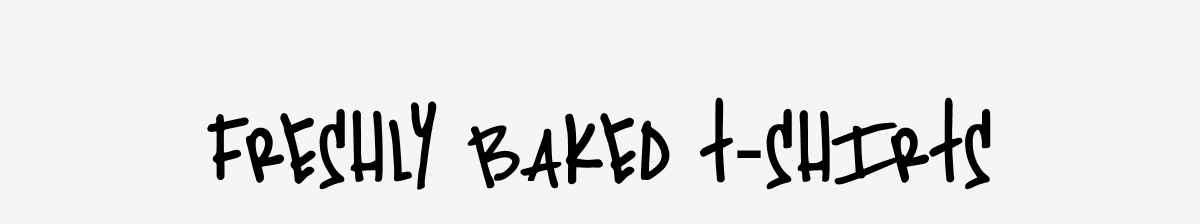 Freshly Baked T shirts 