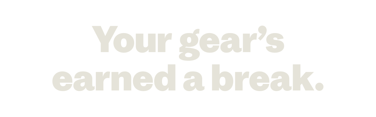 Your gear's earned a break.