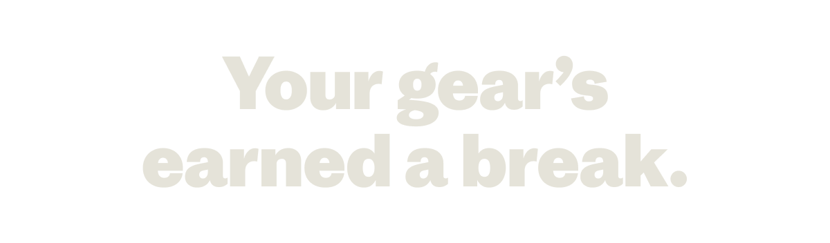 Your gear's earned a break.