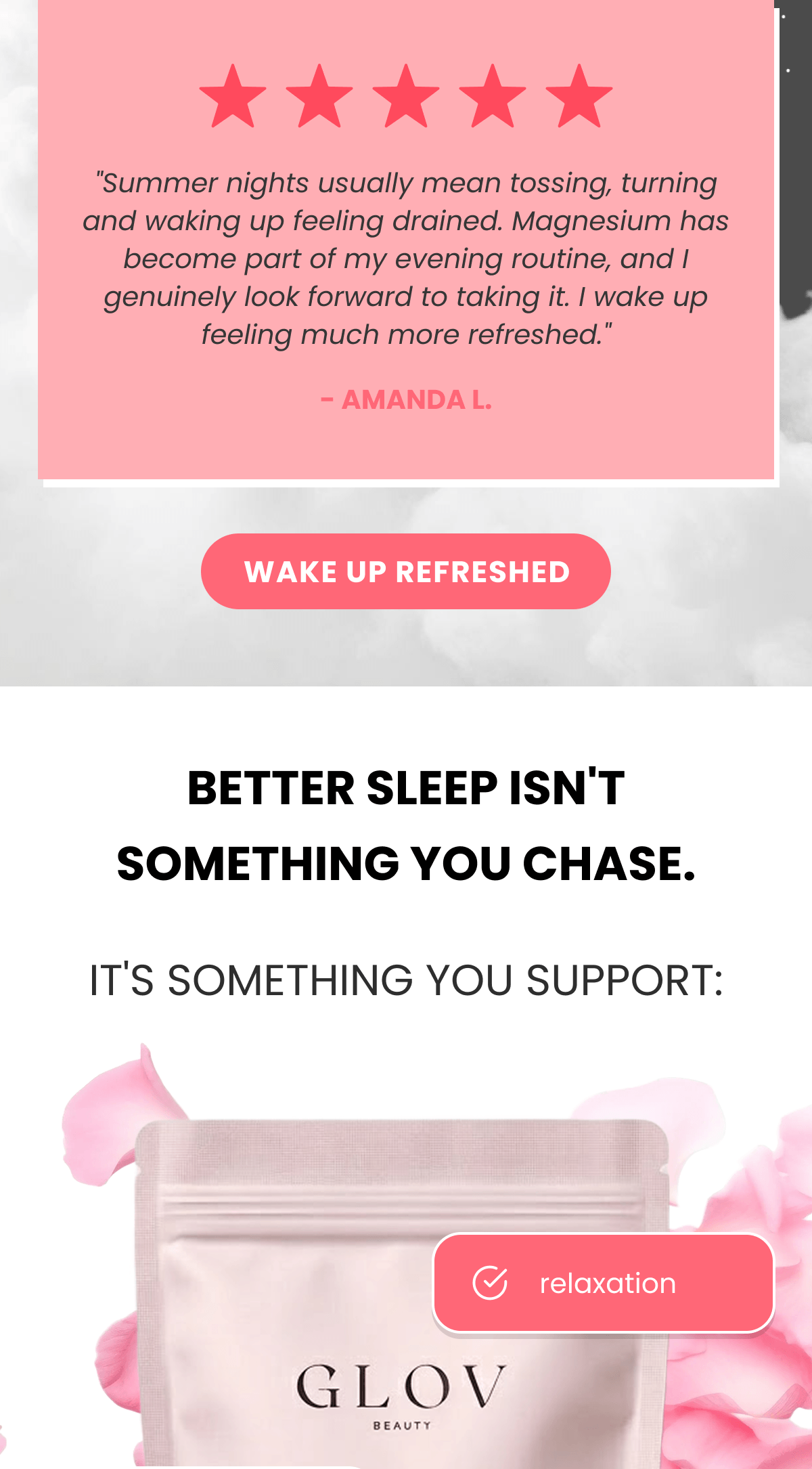 "Summer nights usually mean tossing, turning and waking up feeling drained. Magnesium has become part of my evening routine, and I genuinely look forward to taking it. I wake up feeling much more refreshed." - Amanda L.
