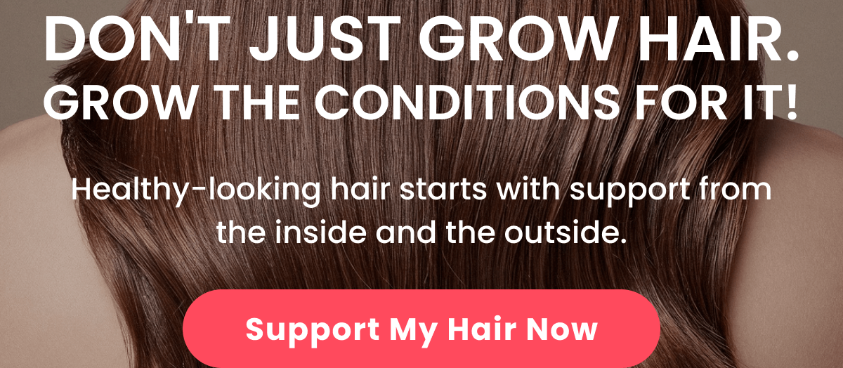 Healthy-looking hair starts with support from the inside and the outside.