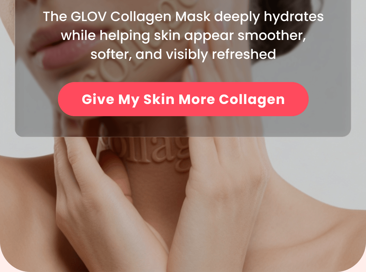 The GLOV Collagen Mask deeply hydrates  while helping skin appear smoother, softer, and visibly refreshed