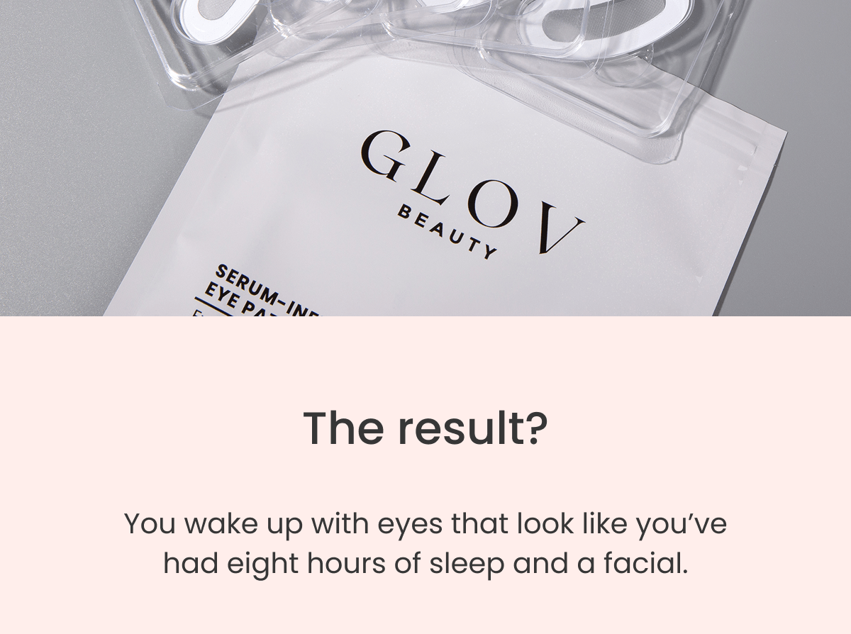 The result? You wake up with eyes that look like you've had eight hours of sleep and a facial.