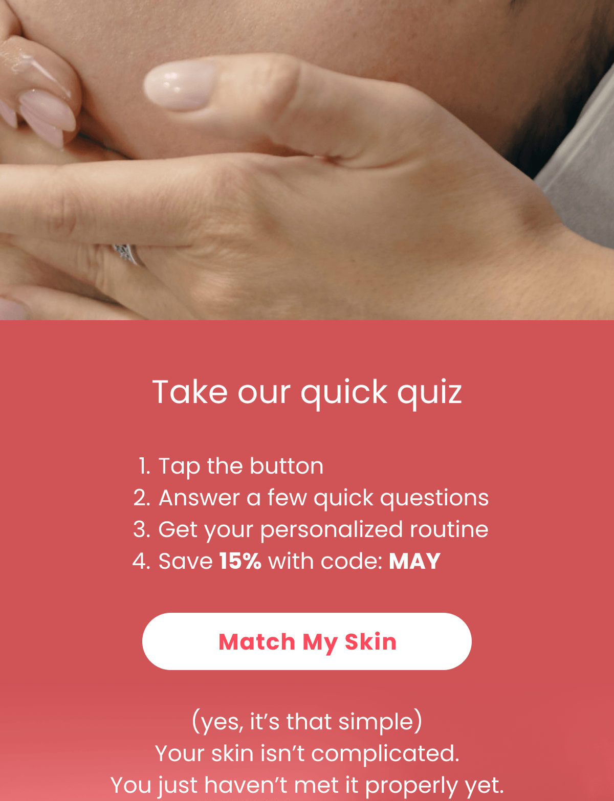 Take our quick quiz Tap the button Answer a few quick questions Get your personalized routine