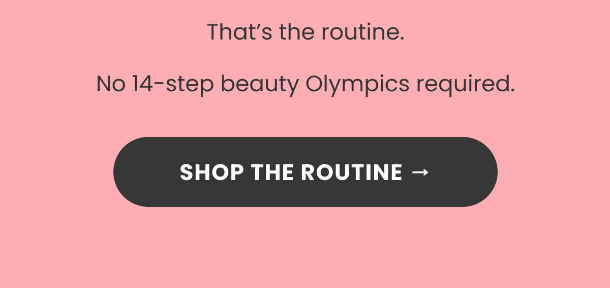 That’s the routine. No 14-step beauty Olympics required.