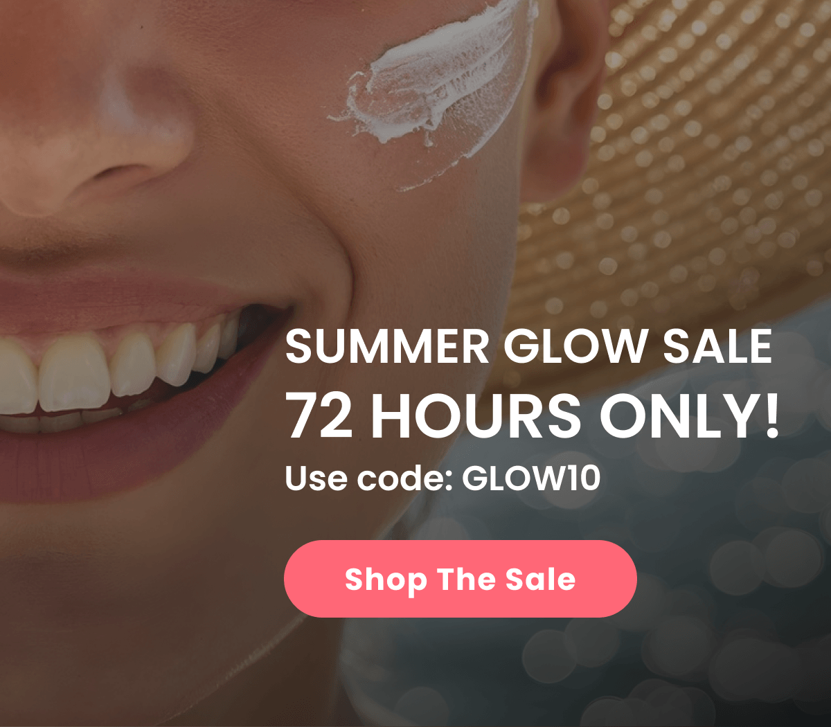 SUMMER GLOW SALE 72 HOURS ONLY! Use code: GLOW10