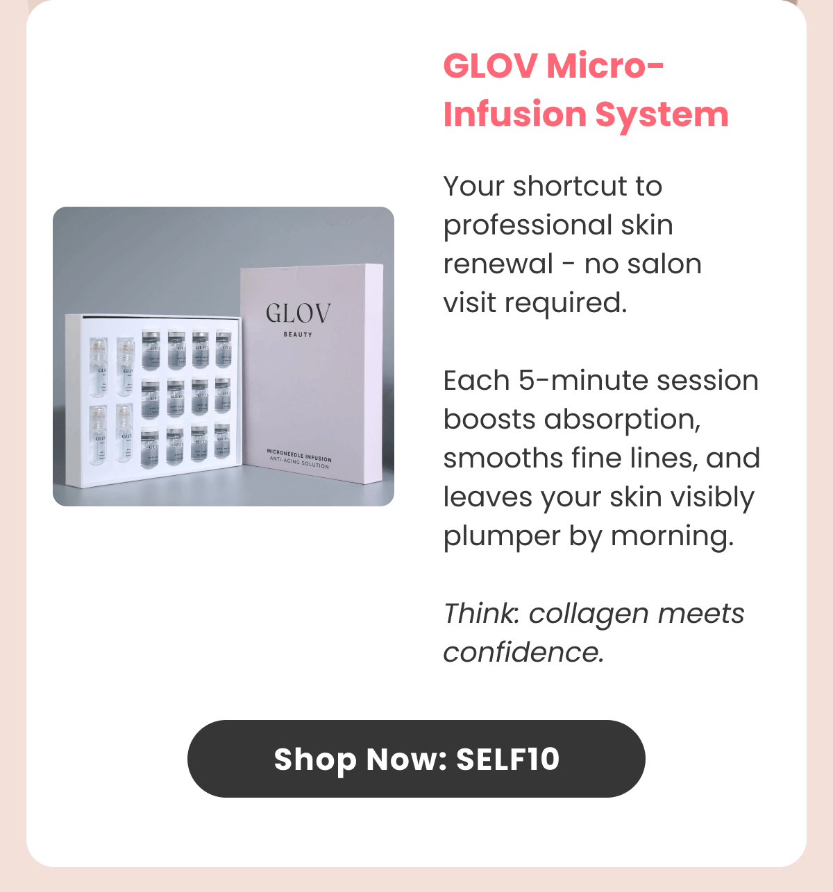 Micro-Infusion System Your shortcut to professional skin renewal - no salon visit required.  Each 5-minute session boosts absorption, smooths fine lines, and leaves your skin visibly plumper by morning.  Think: collagen meets confidence.