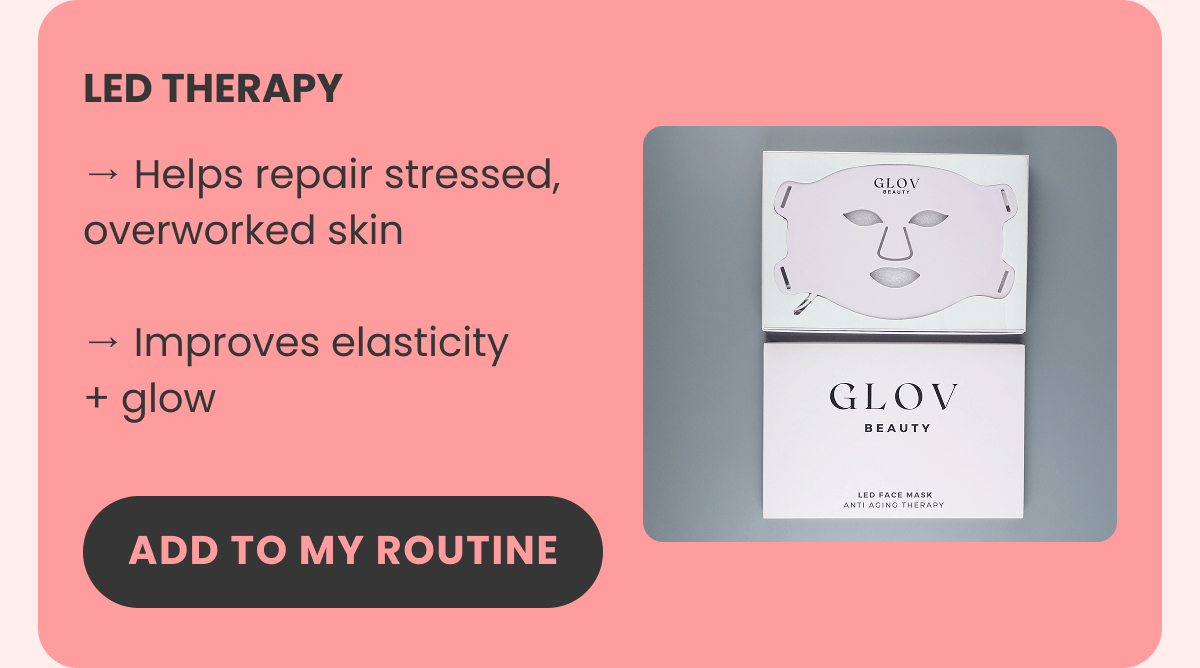 LED THERAPY → Helps repair stressed, overworked skin  → Improves elasticity + glow