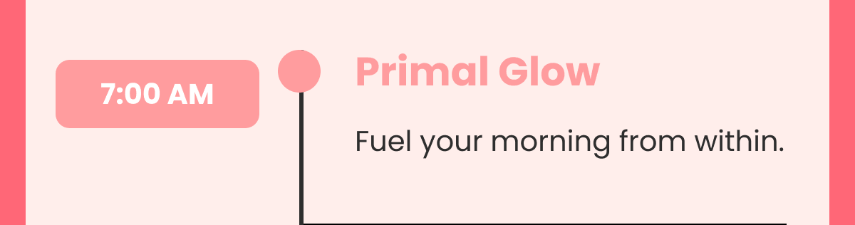 Primal Glow Fuel your morning from within.