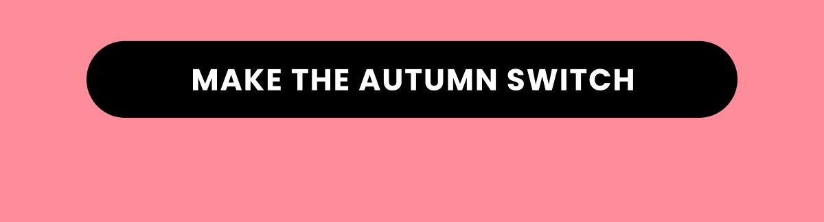 MAKE THE AUTUMN SWITCH