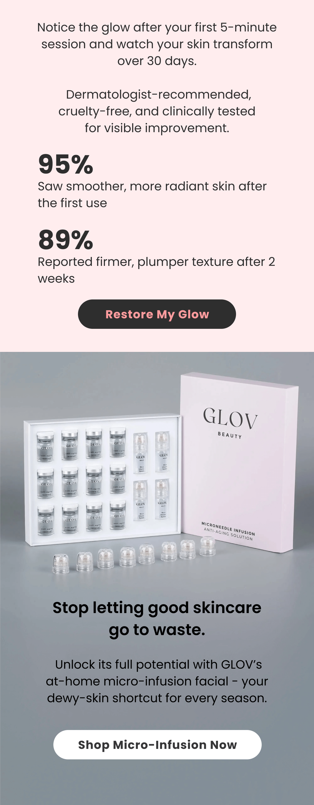 Notice the glow after your first 5-minute session and watch your skin transform over 30 days.   Dermatologist-recommended, cruelty-free, and clinically tested for visible improvement.