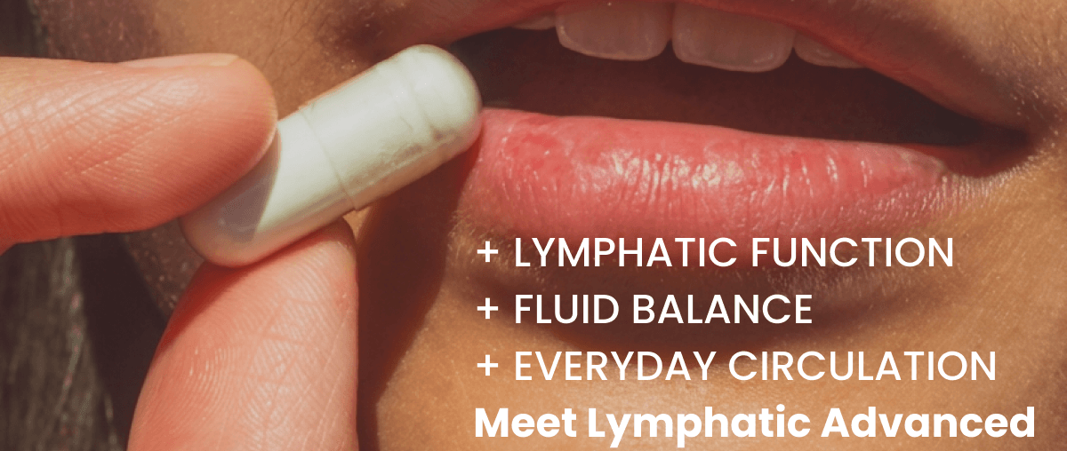 + LYMPHATIC FUNCTION + FLUID BALANCE + EVERYDAY CIRCULATION Meet Lymphatic Advanced
