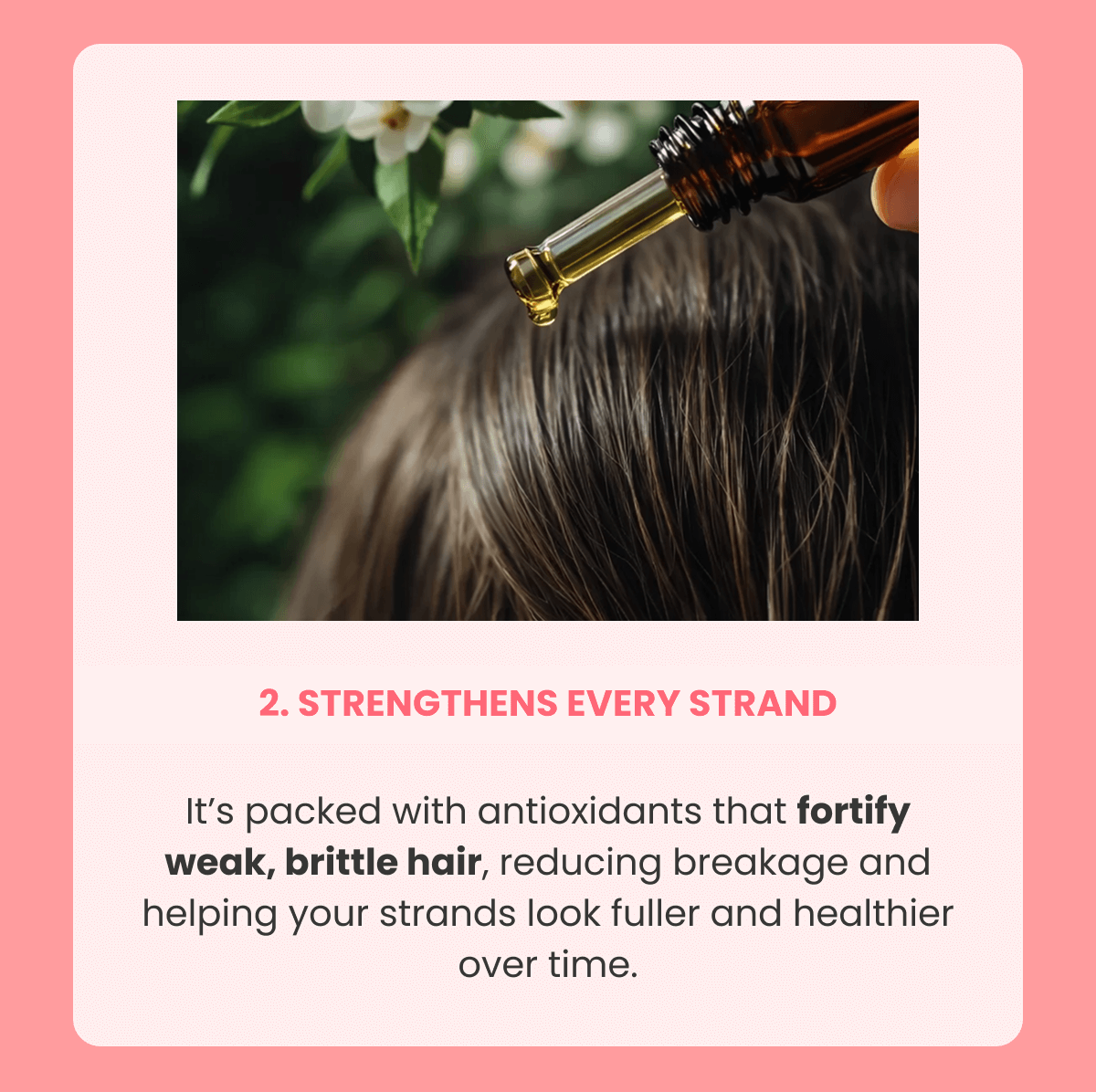 2. Strengthens every strand It's packed with antioxidants that fortify weak, brittle hair, reducing breakage and helping your strands look fuller and healthier over time.