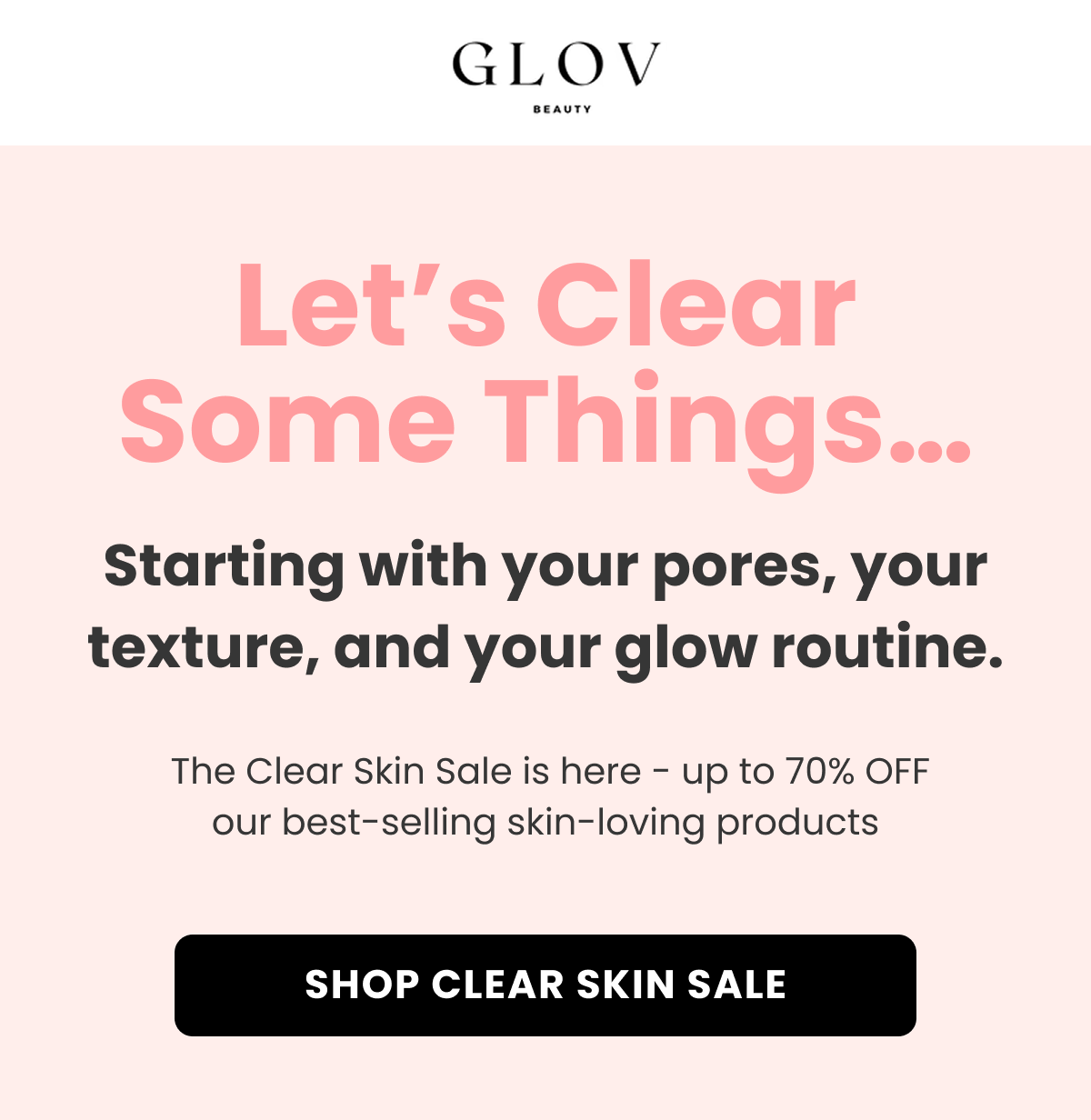 Let's Clear Some Things… Starting with your pores, your texture, and your glow routine.