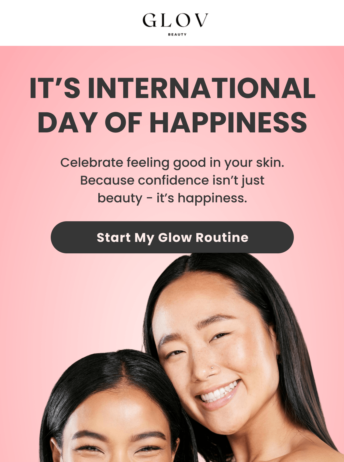 IT'S INTERNATIONAL DAY OF HAPPINESS Celebrate feeling good in your skin. Because confidence isn't just beauty - it's happiness.