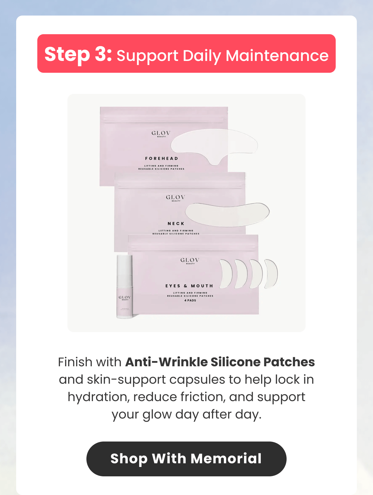 Finish with Anti-Wrinkle Silicone Patches and skin-support capsules to help lock in hydration, reduce friction, and support your glow day after day.