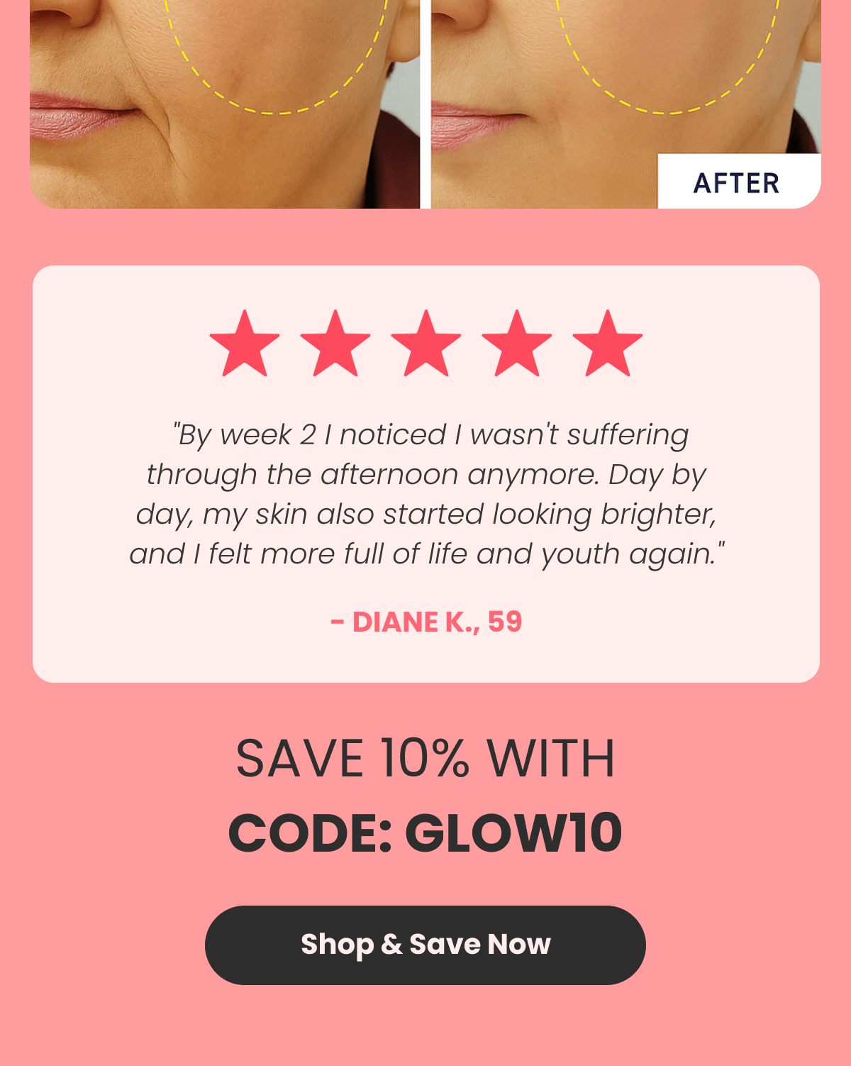  "By week 2 I noticed I wasn't suffering through the afternoon anymore. Day by day, my skin also started looking brighter, and I felt more full of life and youth again." - Diane K., 59