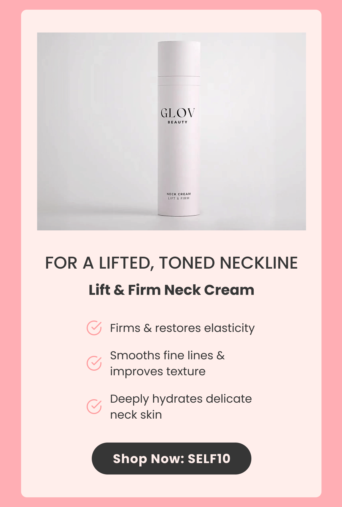 FOR A LIFTED, TONED NECKLINE Lift & Firm Neck Cream Firms & restores elasticity Smooths fine lines & improves texture Deeply hydrates delicate neck skin