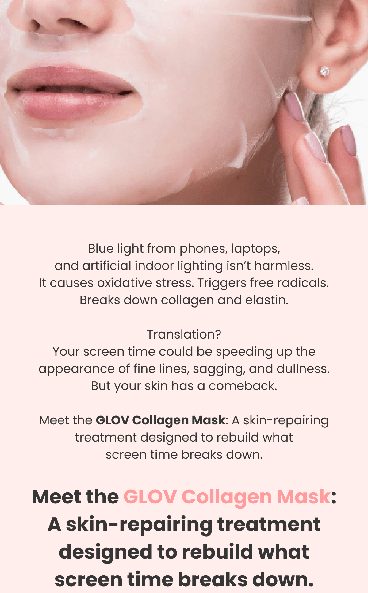Blue light from phones, laptops, and artificial indoor lighting isn't harmless. It causes oxidative stress. Triggers free radicals. Breaks down collagen and elastin.  Translation? Your screen time could be speeding up the appearance of fine lines, sagging, and dullness. But your skin has a comeback.