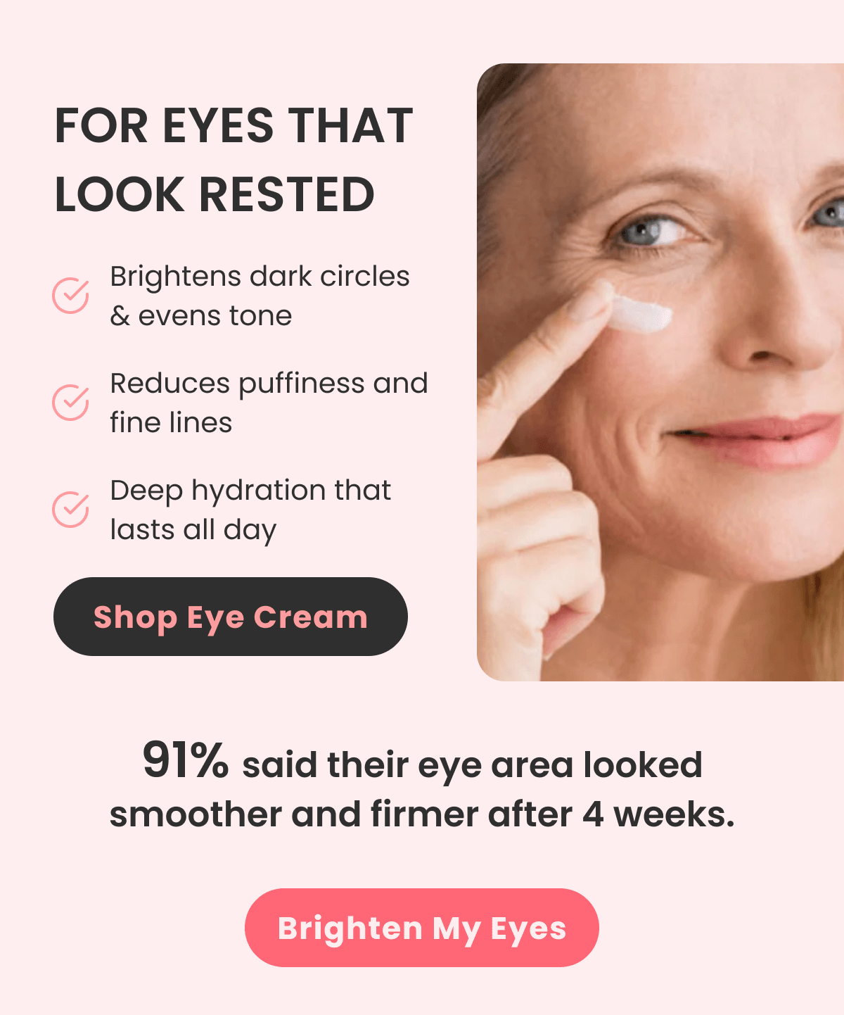 FOR EYES THAT LOOK RESTED Brightens dark circles & evens tone Reduces puffiness and fine lines Deep hydration that lasts all day