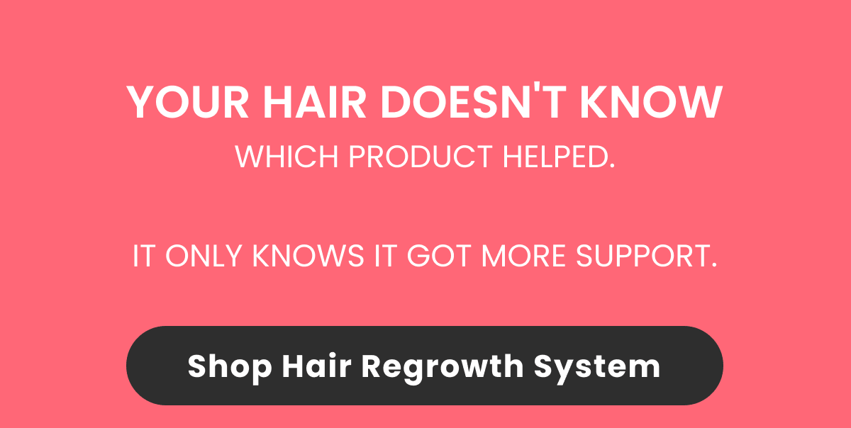YOUR HAIR DOESN'T KNOW WHICH PRODUCT HELPED. 