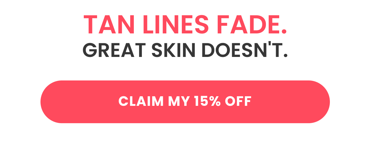 TAN LINES FADE. GREAT SKIN DOESN'T.
