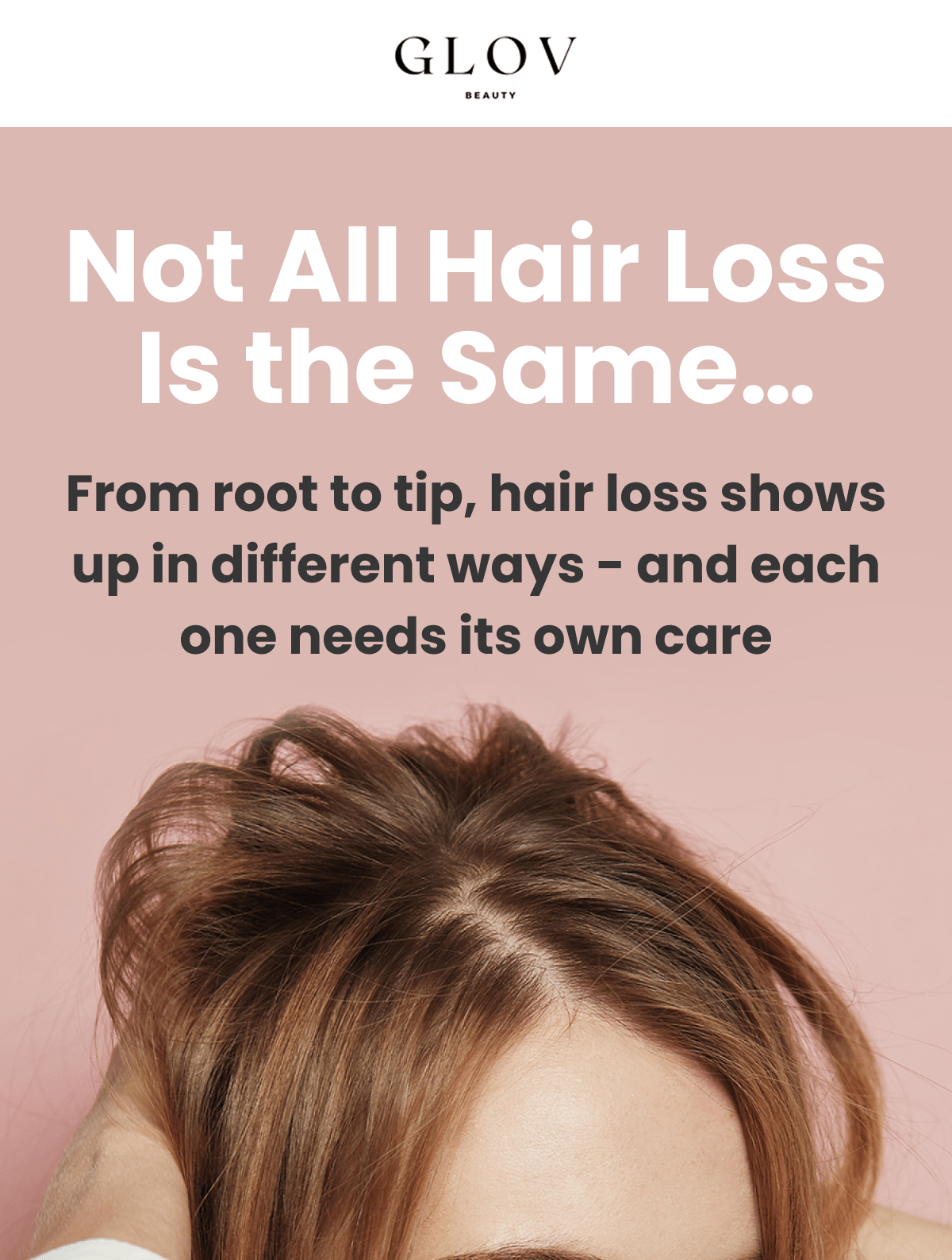 Not All Hair Loss Is the Same… From root to tip, hair loss shows up in different ways - and each one needs its own care
