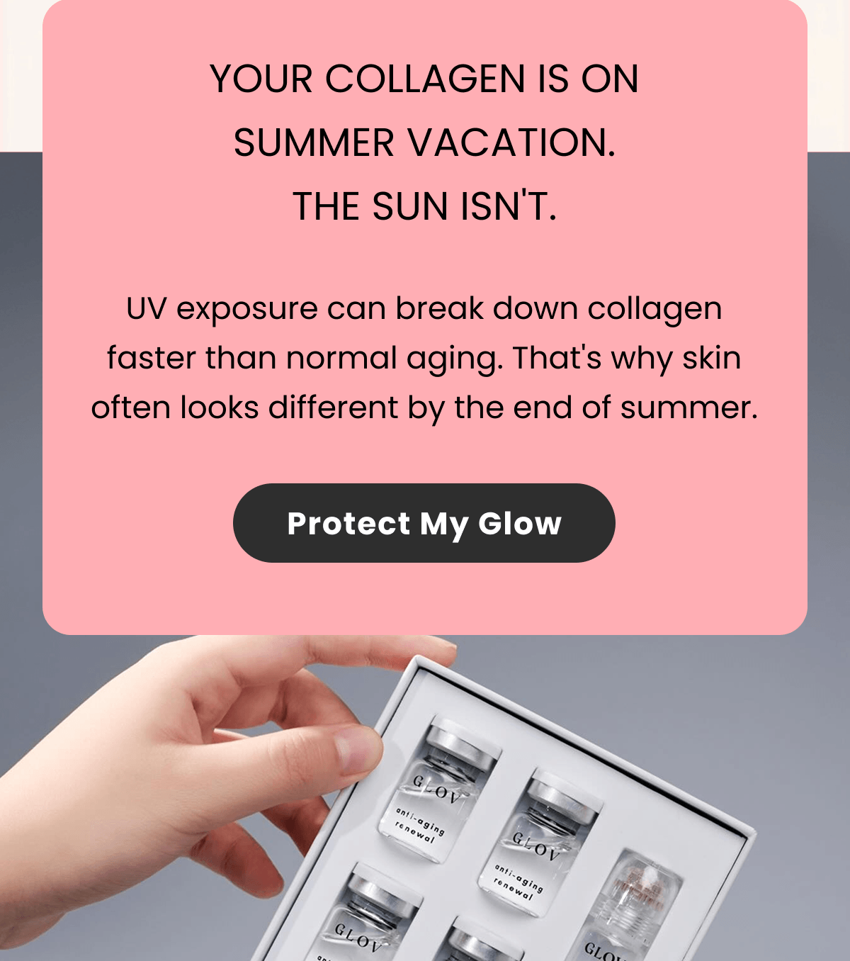 YOUR COLLAGEN IS ON SUMMER VACATION. THE SUN ISN'T.