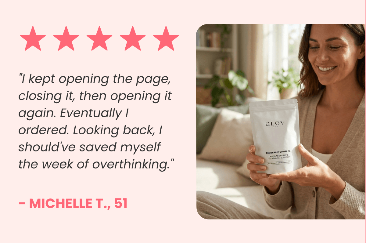 "I kept opening the page, closing it, then opening it again. Eventually I ordered. Looking back, I should've saved myself the week of overthinking." - Michelle T., 51