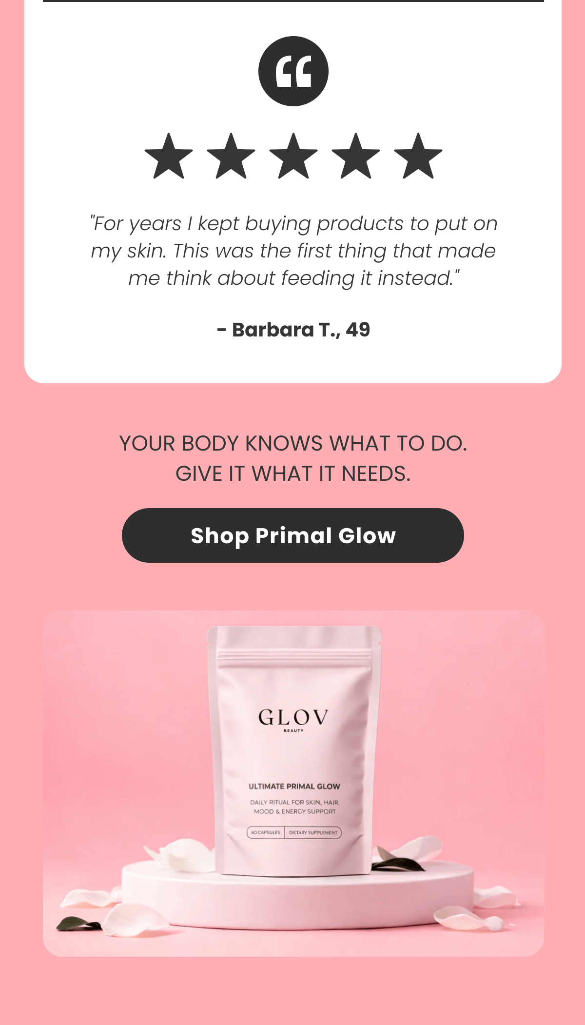 "For years I kept buying products to put on my skin. This was the first thing that made me think about feeding it instead." - Barbara T., 49